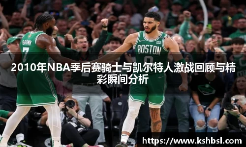 2010年NBA季后赛骑士与凯尔特人激战回顾与精彩瞬间分析