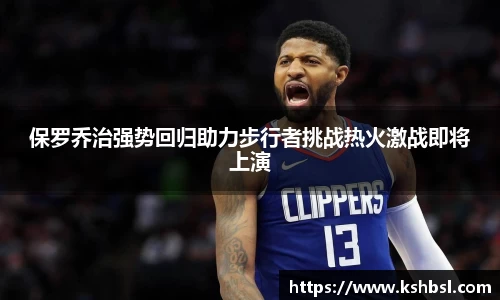 保罗乔治强势回归助力步行者挑战热火激战即将上演