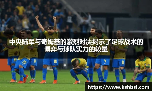 中央陆军与奇姆基的激烈对决揭示了足球战术的博弈与球队实力的较量